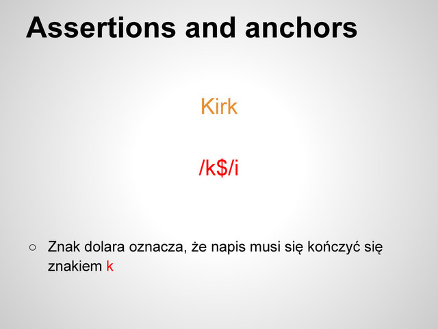 Assertions and anchors
○ Znak dolara oznacza, że napis musi się kończyć się
znakiem k
/k$/i
Kirk
