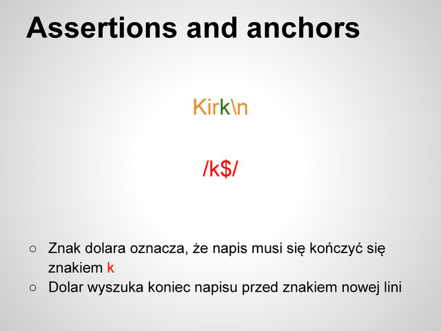 Assertions and anchors
○ Znak dolara oznacza, że napis musi się kończyć się
znakiem k
○ Dolar wyszuka koniec napisu przed znakiem nowej lini
/k$/
Kirk\n
