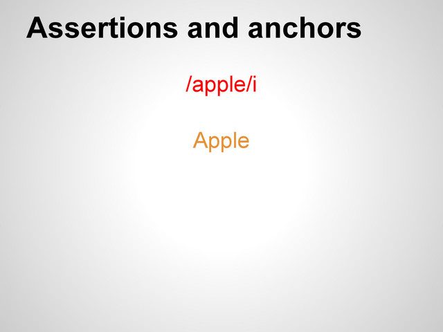 Assertions and anchors
/apple/i
Apple
