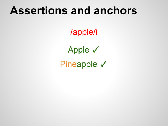Assertions and anchors
/apple/i
Apple ✓
Pineapple ✓
