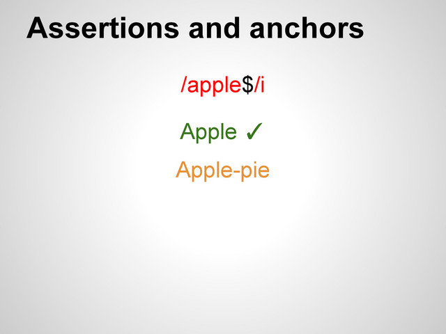 Assertions and anchors
/apple$/i
Apple ✓
Apple-pie
