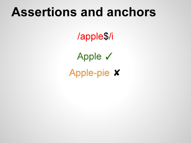 Assertions and anchors
/apple$/i
Apple ✓
Apple-pie ✘
