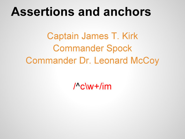 Assertions and anchors
Captain James T. Kirk
Commander Spock
Commander Dr. Leonard McCoy
/^c\w+/im
