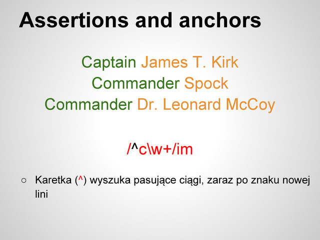 Assertions and anchors
Captain James T. Kirk
Commander Spock
Commander Dr. Leonard McCoy
/^c\w+/im
○ Karetka (^) wyszuka pasujące ciągi, zaraz po znaku nowej
lini
