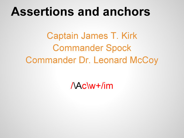 Assertions and anchors
/\Ac\w+/im
Captain James T. Kirk
Commander Spock
Commander Dr. Leonard McCoy
