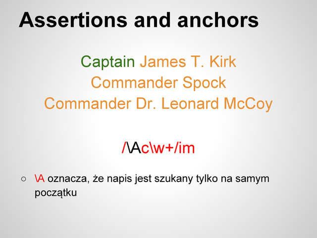 Assertions and anchors
Captain James T. Kirk
Commander Spock
Commander Dr. Leonard McCoy
○ \A oznacza, że napis jest szukany tylko na samym
początku
/\Ac\w+/im
