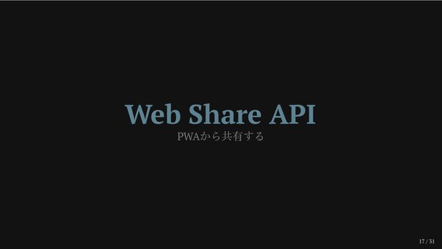 17 / 31
Web Share API
PWA
から共有する
