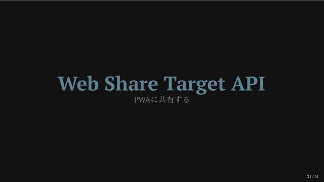 21 / 31
Web Share Target API
PWA
に共有する
