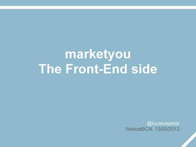 marketyou
The Front-End side
@lucascepeda
WebcatBCN, 13/02/2013
