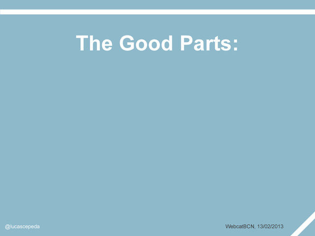 The Good Parts:
@lucascepeda WebcatBCN, 13/02/2013
