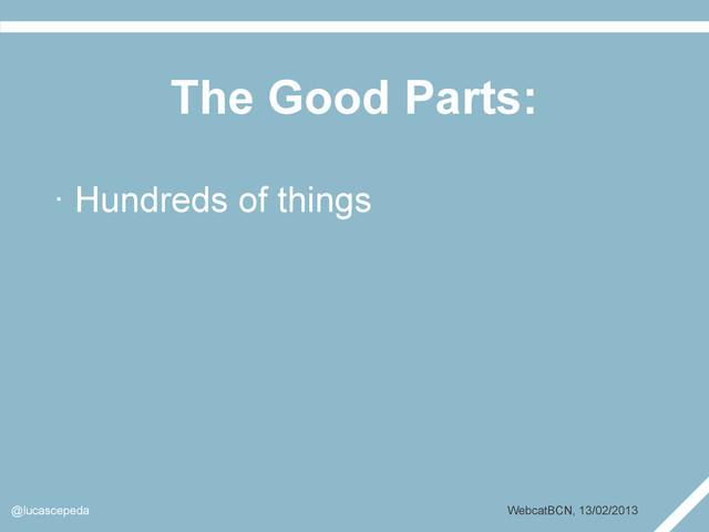 The Good Parts:
@lucascepeda WebcatBCN, 13/02/2013
· Hundreds of things
