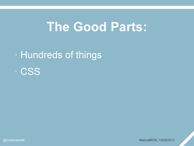 The Good Parts:
@lucascepeda WebcatBCN, 13/02/2013
· Hundreds of things
· CSS
