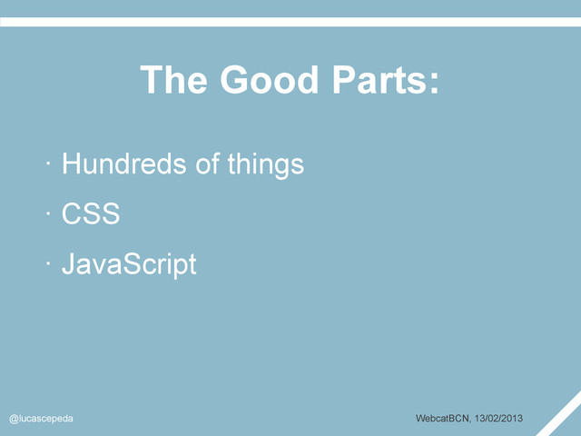 The Good Parts:
@lucascepeda WebcatBCN, 13/02/2013
· Hundreds of things
· CSS
· JavaScript
