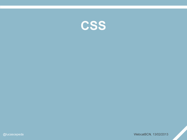 CSS
@lucascepeda WebcatBCN, 13/02/2013
