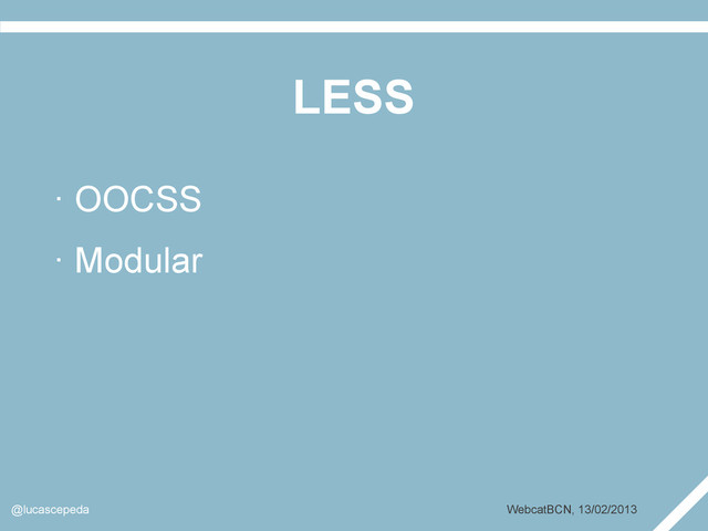 LESS
@lucascepeda WebcatBCN, 13/02/2013
· OOCSS
· Modular
