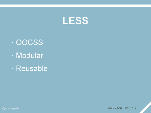 LESS
@lucascepeda WebcatBCN, 13/02/2013
· OOCSS
· Modular
· Reusable
