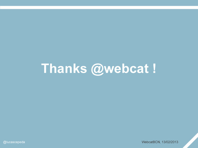 Thanks @webcat !
@lucascepeda WebcatBCN, 13/02/2013
