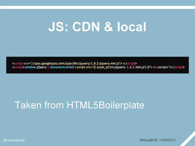 JS: CDN & local
@lucascepeda WebcatBCN, 13/02/2013
Taken from HTML5Boilerplate
