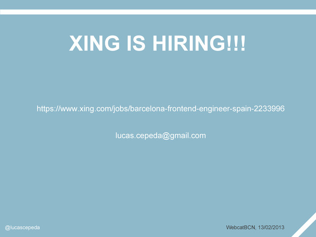 XING IS HIRING!!!
@lucascepeda WebcatBCN, 13/02/2013
https://www.xing.com/jobs/barcelona-frontend-engineer-spain-2233996
lucas.cepeda@gmail.com
