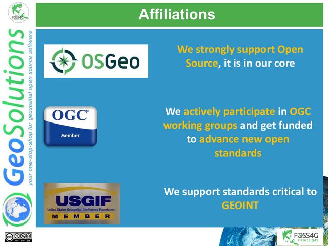 Affiliations
We strongly support Open
Source, it is in our core
We actively participate in OGC
working groups and get funded
to advance new open
standards
We support standards critical to
GEOINT
