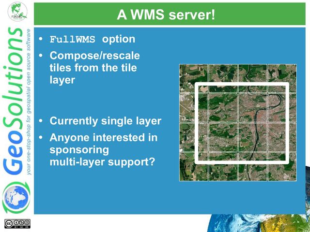 A WMS server!
• FullWMS option
• Compose/rescale
tiles from the tile
layer
• Currently single layer
• Anyone interested in
sponsoring
multi-layer support?
