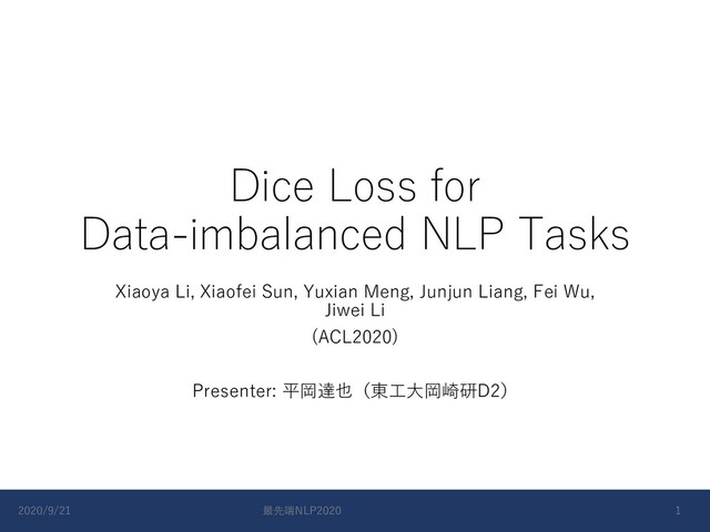 Dice Loss for
Data-imbalanced NLP Tasks
Xiaoya Li, Xiaofei Sun, Yuxian Meng, Junjun Liang, Fei Wu,
Jiwei Li
(ACL2020)
Presenter: 平岡達也（東⼯⼤岡崎研D2）
2020/9/21 最先端NLP2020 1
