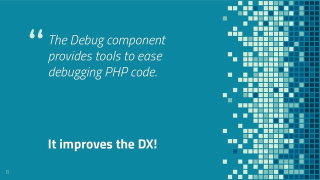 “The Debug component
provides tools to ease
debugging PHP code.
11
It improves the DX!
