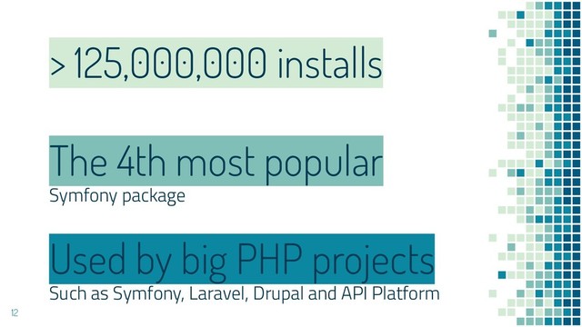 > 125,000,000 installs
Used by big PHP projects
Such as Symfony, Laravel, Drupal and API Platform
The 4th most popular
Symfony package
12
