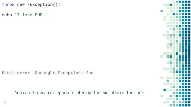 You can throw an exception to interrupt the execution of the code.
15
throw new \Exception();
echo "I love PHP.";
Fatal error: Uncaught Exception: foo
