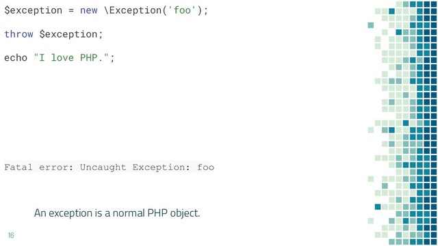 An exception is a normal PHP object.
16
Fatal error: Uncaught Exception: foo
$exception = new \Exception('foo');
throw $exception;
echo "I love PHP.";
