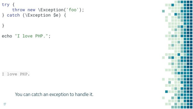 You can catch an exception to handle it.
17
I love PHP.
try {
throw new \Exception('foo');
} catch (\Exception $e) {
}
echo "I love PHP.";
