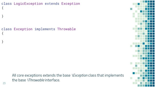 All core exceptions extends the base \Exception class that implements
the base \Throwable interface.
23
class LogicException extends Exception
{
}
class Exception implements Throwable
{
}
