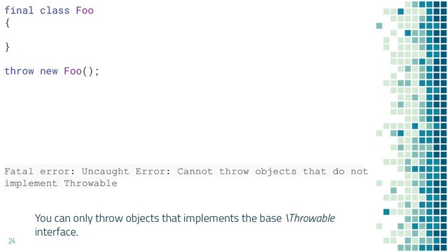 You can only throw objects that implements the base \Throwable
interface.
24
Fatal error: Uncaught Error: Cannot throw objects that do not
implement Throwable
final class Foo
{
}
throw new Foo();
