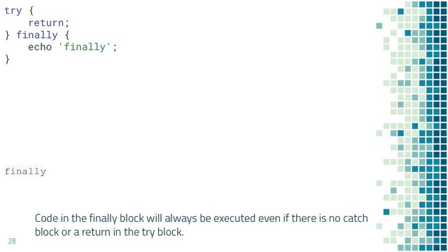 Code in the finally block will always be executed even if there is no catch
block or a return in the try block.
28
try {
return;
} finally {
echo 'finally';
}
finally
