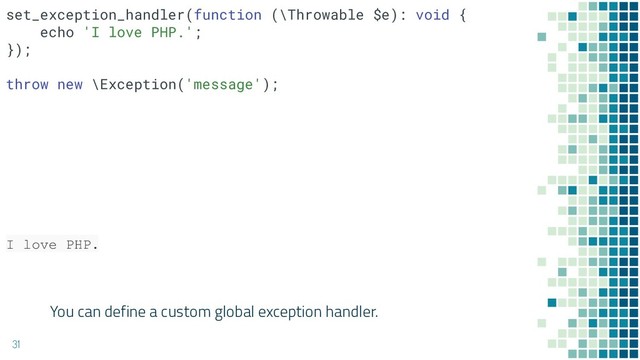You can define a custom global exception handler.
31
set_exception_handler(function (\Throwable $e): void {
echo 'I love PHP.';
});
throw new \Exception('message');
I love PHP.
