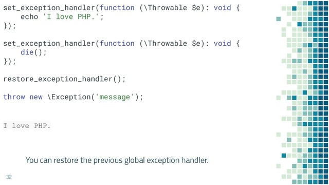 You can restore the previous global exception handler.
32
set_exception_handler(function (\Throwable $e): void {
echo 'I love PHP.';
});
set_exception_handler(function (\Throwable $e): void {
die();
});
restore_exception_handler();
throw new \Exception('message');
I love PHP.
