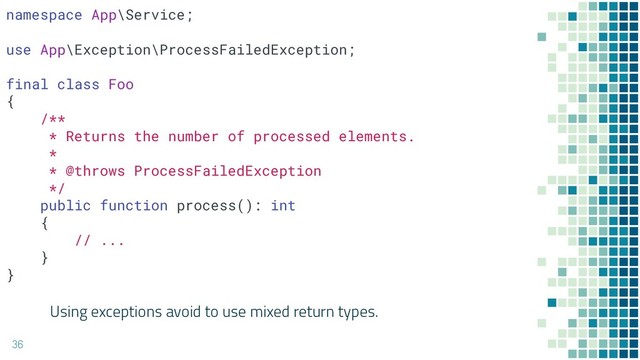 Using exceptions avoid to use mixed return types.
36
namespace App\Service;
use App\Exception\ProcessFailedException;
final class Foo
{
/**
* Returns the number of processed elements.
*
* @throws ProcessFailedException
*/
public function process(): int
{
// ...
}
}
