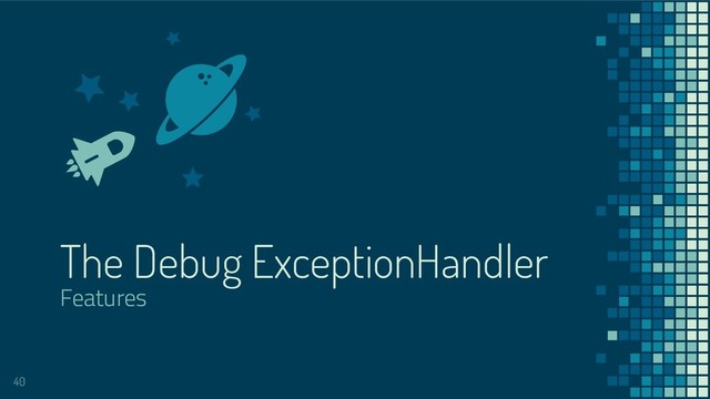 The Debug ExceptionHandler
Features
40
