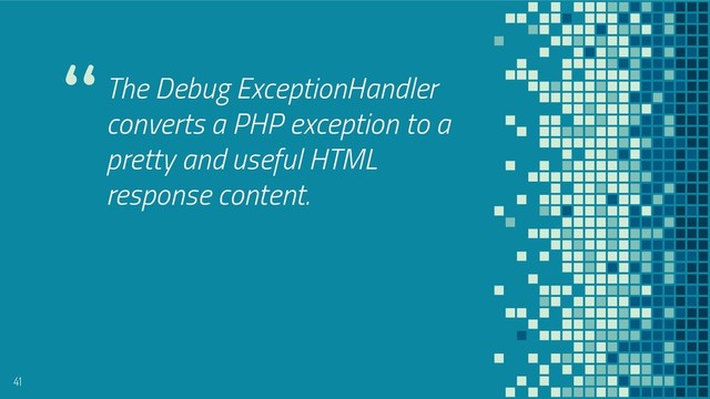 “The Debug ExceptionHandler
converts a PHP exception to a
pretty and useful HTML
response content.
41
