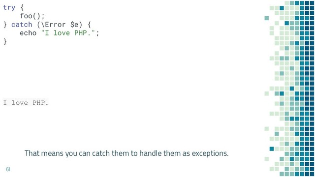 That means you can catch them to handle them as exceptions.
61
I love PHP.
try {
foo();
} catch (\Error $e) {
echo "I love PHP.";
}
