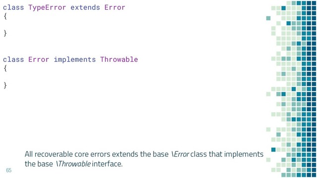 All recoverable core errors extends the base \Error class that implements
the base \Throwable interface.
65
class TypeError extends Error
{
}
class Error implements Throwable
{
}
