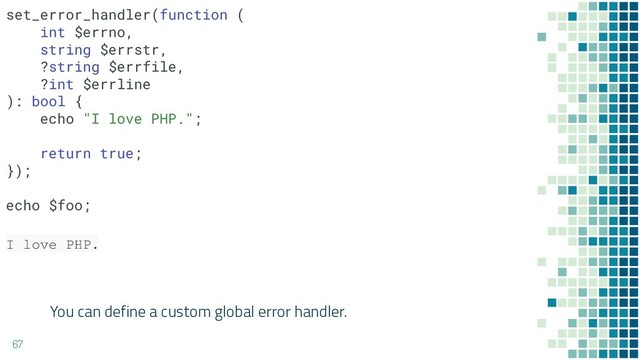 You can define a custom global error handler.
67
I love PHP.
set_error_handler(function (
int $errno,
string $errstr,
?string $errfile,
?int $errline
): bool {
echo "I love PHP.";
return true;
});
echo $foo;
