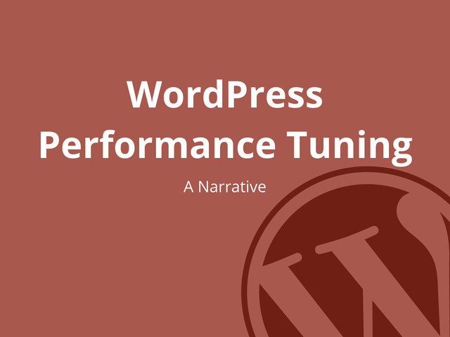 WordPress
Performance Tuning
A Narrative
