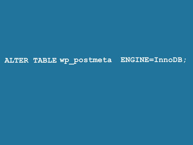 ALTER TABLE ENGINE=InnoDB;
wp_postmeta
