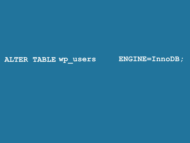 ALTER TABLE ENGINE=InnoDB;
wp_users
