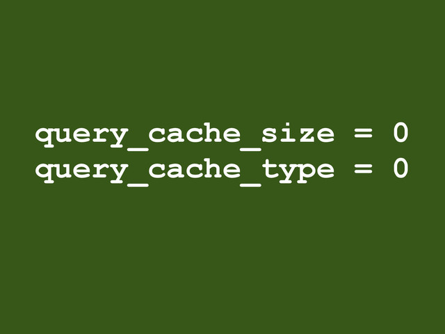 query_cache_size = 0
query_cache_type = 0
