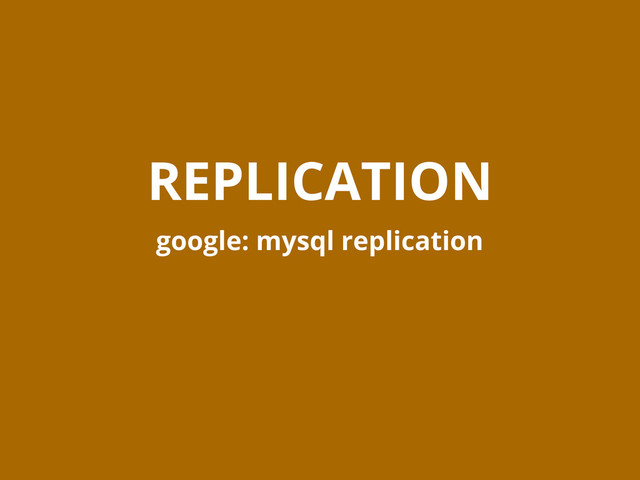 REPLICATION
google: mysql replication
