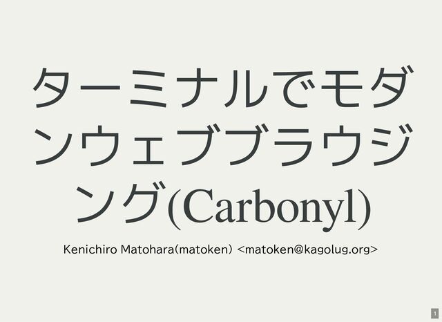ターミナルでモダ
ンウェブブラウジ
ング(Carbonyl)
Kenichiro Matohara(matoken) 
1
