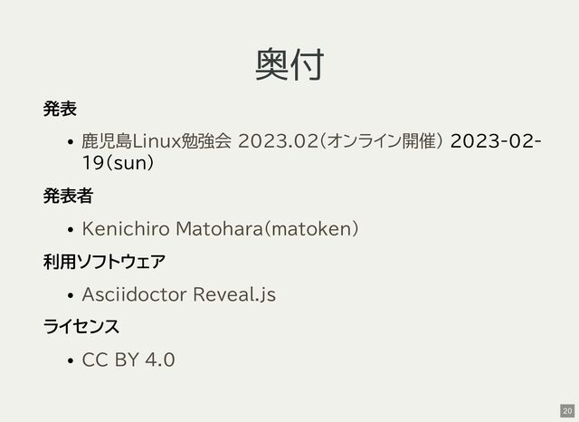 奥付
発表
2023-02-
19(sun)
発表者
利用ソフトウェア
ライセンス
鹿児島Linux勉強会 2023.02(オンライン開催)
Kenichiro Matohara(matoken)
Asciidoctor Reveal.js
CC BY 4.0
20
