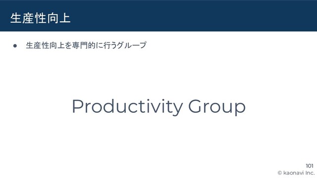 © kaonavi Inc.
生産性向上
101
● 生産性向上を専門的に行うグループ
Productivity Group
